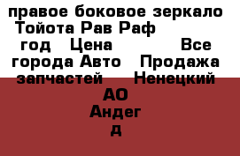 правое боковое зеркало Тойота Рав Раф 2013-2017 год › Цена ­ 7 000 - Все города Авто » Продажа запчастей   . Ненецкий АО,Андег д.
